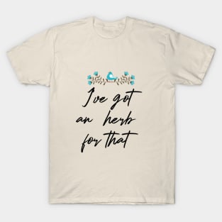 I'VE GOT AN HERB FOR THAT GIFT SHIRT T-Shirt